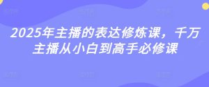 2025年主播的表达修炼课，千万主播从小白到高手必修课-KJ分享
