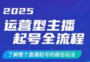 2025运营型主播起号全流程,了解整个直播起号的路径玩法(全程一个半小时,干货满满)-KJ分享