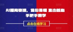 AI播商变现，通俗易懂 直击核心 手把手教学-KJ分享