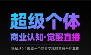 2025超级个体商业认知·觉醒直播,揭秘从0-1做成一个商业变现抖音账号的真相-KJ分享