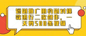 短剧推广用豹剧对爆款进行二次创作，一天剪500条视频-KJ分享
