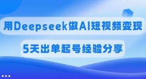 佣金45%，用Deepseek做AI短视频变现，5天出单起号经验分享-KJ分享