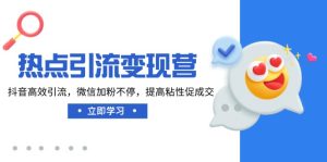 热点引流变现营,抖音高效引流,微信加粉不停,提高粘性促成交-KJ分享
