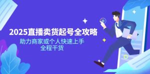 2025直播卖货起号全攻略,助力商家或个人快速上手,全程干货-KJ分享