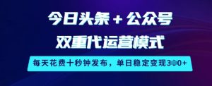 今日头条+公众号双重代运营模式,每天花费十秒钟发布,单日稳定变现3张-KJ分享