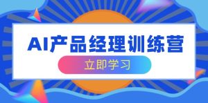 AI产品经理训练营，全面掌握核心知识体系，轻松应对求职转行挑战-KJ分享