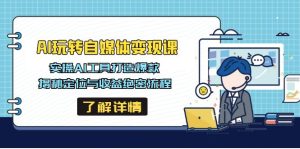 AI玩转自媒体变现课，实操AI工具打造爆款，揭秘定位与收益绝密流程-KJ分享