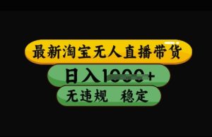 最新淘宝无人直播带货,日入几张,不违规不封号稳定,3月中旬研究的独家技术,操作简单-KJ分享