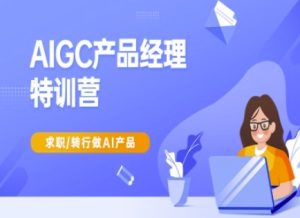 AIGC产品经理特训营-产品经理较教程，求职转行做AI产品-KJ分享