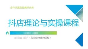 抖音小店运营课,从零基础到精通,包含注册开店、选品、推广-KJ分享
