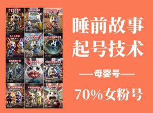 睡前故事起号技术,母婴号涨粉,70%女粉,百分百原创-KJ分享
