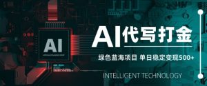 AI代写打金，单日稳定变现5张，绿色蓝海项目，主打长期稳定，快速变现-KJ分享