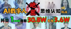 AI数字人绝密思维认知玩法，抖音1条视频涨粉30.8W，变现过W-KJ分享