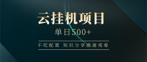 云挂机项目单日500+,不吃任何配置,有手即可操作,知识分享感谢观看-KJ分享