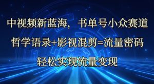中视频新蓝海：哲学语录+影视混剪=流量密码，轻松实现流量变现-KJ分享