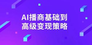 AI播商基础到高级变现策略。通过详细拆解和讲解,实现商业变现。-KJ分享