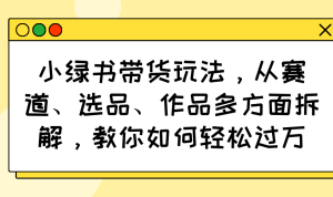 小绿书带货玩法，从赛道、选品、作品多方面拆解，教你如何轻松过万-KJ分享