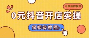 0元抖音开店实操，保姆级教程适合小白（可做店群模式）-KJ分享