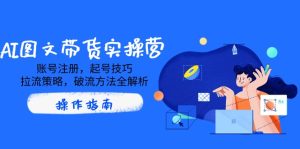 AI图文带货实操营,账号注册,起号技巧,拉流策略,破流方法全解析-KJ分享