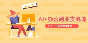 AI+办公副业实战课:从Excel到PPT,从行业分析到视频制作,一站式提升技能-KJ分享