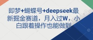 即梦+蝴蝶号+deepseek最新掘金赛道,月入过W,小白跟着操作也能做到-KJ分享