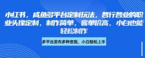 小红书咸鱼多平台定制玩法,各行各业的职业头像定制,制作简单,客单价高,小白也能轻松制作-KJ分享