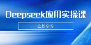 Deepseek应用实操课:AI制作数字妈妈、写真、短视频,辅导作业,PPT制作等-KJ分享