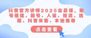抖音官方讲师2025会员课,账号搭建、起号、人设、投流、选题、抖音来客、本地推等-KJ分享