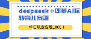 deepseek+即梦AI玩转育儿赛道,单日稳定变现1000+育儿赛道-KJ分享