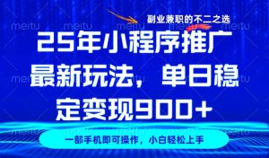 25年小程序推广最新玩法,稳定日入900+,副业兼职的不二之选-KJ分享