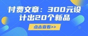 付费文章:300元设计出20个新品-KJ分享