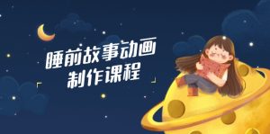睡前故事动画制作课程,涵盖AI文案、配音、视频剪辑等,实现百分百原创-KJ分享