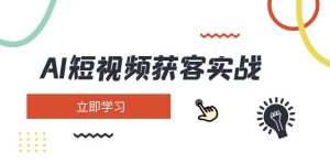 AI短视频获客实战：涵盖矩阵营销、搭建、定位、素材拍摄、起号、变现等-KJ分享