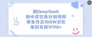 用DeepSeek做中式饮食计划视频，单条作品100W浏览，单日变现多张-KJ分享