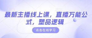 最新主播线上课,直播万能公式,塑品逻辑-KJ分享