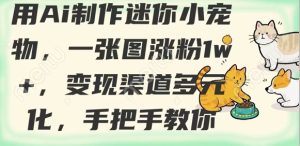 用AI制作迷你小宠物,一张图涨粉1w+,变现渠道多元化,手把手教你-KJ分享