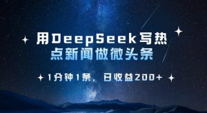 用DeepSeek写热点微头条,1分钟1条,日收益2张-KJ分享