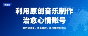 利用原创音乐制作治愈心情账号,条条爆款,单日变现多张-KJ分享