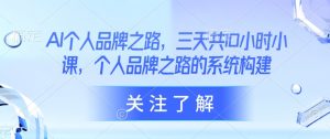 AI个人品牌之路,三天共10小时小课,个人品牌之路的系统构建-KJ分享