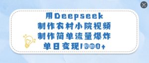 用Deepseek制作农村小院视频,制作简单流量爆炸,单日变现多张-KJ分享