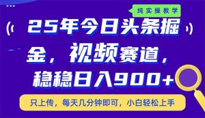 25年今日头条掘金最新视频赛道玩法,稳稳日入900+,副业兼职的不二之选-KJ分享
