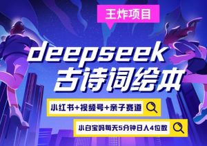 deepseek+小红书视频号+古诗词绘本,亲子赛道,高端宝妈粉,起号快每天五分钟,日入四位数-KJ分享