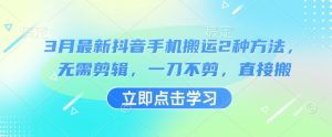 3月最新抖音手机搬运2种方法,无需剪辑,一刀不剪,直接搬-KJ分享