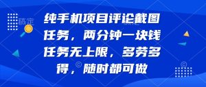 纯手机项目评论截图任务，两分钟一块钱 任务无上限多劳多得，随时随地…-KJ分享