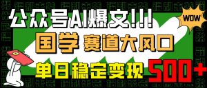 公众号AI爆文,国学赛道大风口,小白轻松上手,单日稳定变现500+-KJ分享