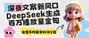 深夜文案新风口:DeepSeek生成百万播放量金句,治愈系内容涨粉快3倍-KJ分享