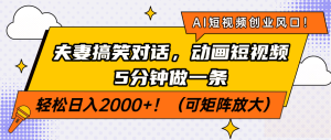 AI短视频创业风口!夫妻搞笑对话,动画短视频5分钟做一条,轻松日入200…-KJ分享