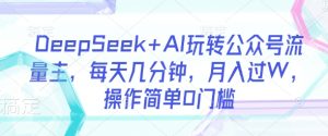 DeepSeek+AI玩转公众号流量主,每天几分钟,月入过W,操作简单0门槛-KJ分享