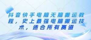 抖音快手电脑无脑搬运教程，史上最强电脑搬运技术，适合所有赛道-KJ分享