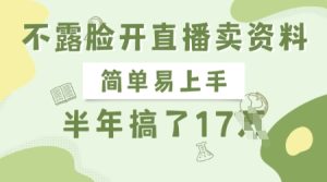 不露脸开直播卖资料，简单易上手，半年搞了17个W，长期正规项目-KJ分享